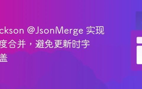 使用Jackson @JsonMerge 实现数据深度合并，避免更新时字段被覆盖