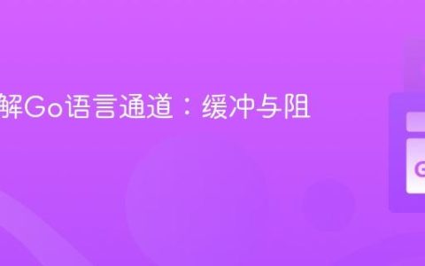 深入理解Go语言通道：缓冲与阻塞机制