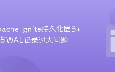 解决Apache Ignite持久化层B+树损坏与WAL记录过大问题
