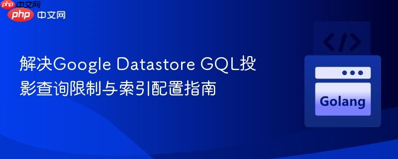 解决Google Datastore GQL投影查询限制与索引配置指南