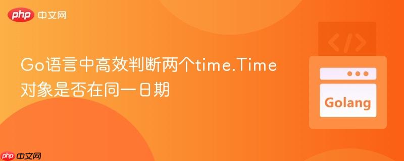 Go语言中高效判断两个time.Time对象是否在同一日期
