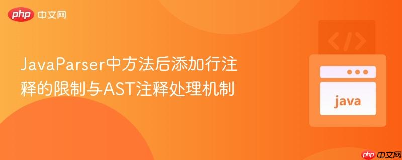 javaparser中方法后添加行注释的限制与ast注释处理机制