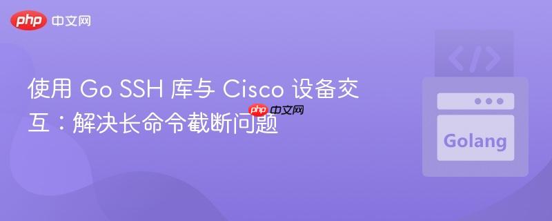 使用 Go SSH 库与 Cisco 设备交互:解决长命令截断问题