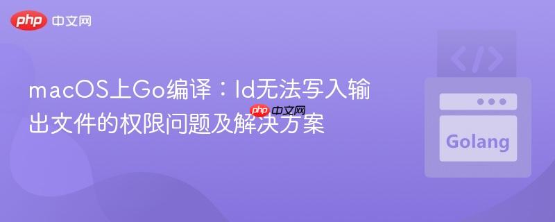 macOS上Go编译:ld无法写入输出文件的权限问题及解决方案