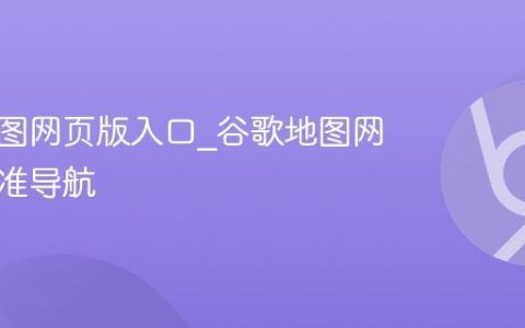 谷歌地图网页版入口_谷歌地图网页版精准导航