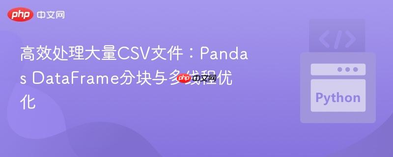 高效处理大量csv文件:pandas dataframe分块与多线程优化