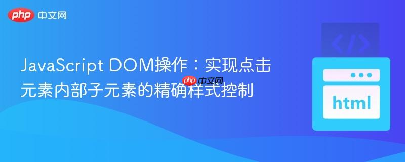 JavaScript DOM操作:实现点击元素内部子元素的精确样式控制