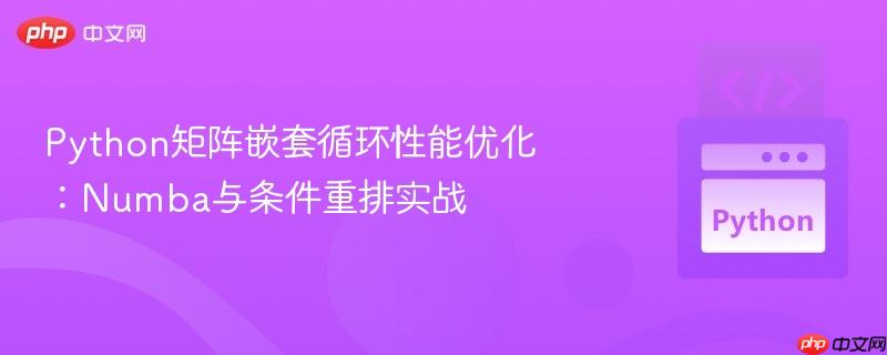 Python矩阵嵌套循环性能优化:Numba与条件重排实战
