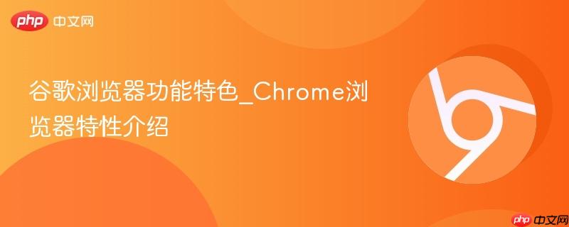 谷歌浏览器功能特色_Chrome浏览器特性介绍