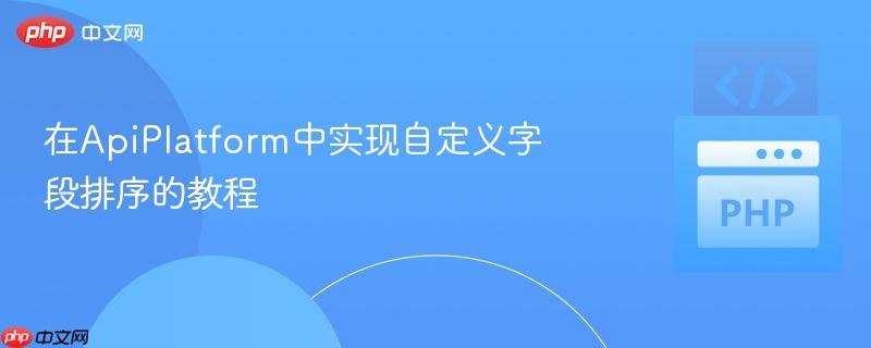 在apiplatform中实现自定义字段排序的教程