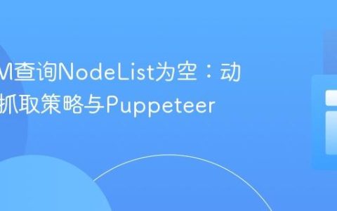 JSDOM查询NodeList为空：动态内容抓取策略与Puppeteer实践