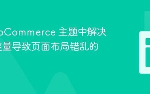 在 WooCommerce 主题中解决 PHP 变量导致页面布局错乱的问题