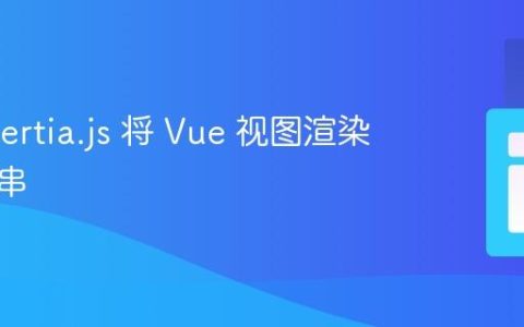 使用 Inertia.js 将 Vue 视图渲染成字符串