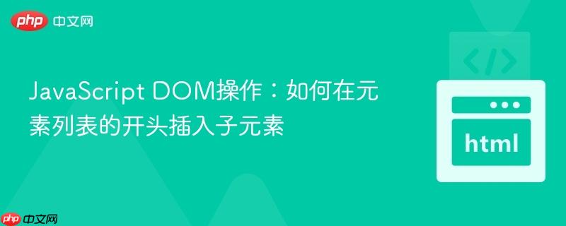 JavaScript DOM操作:如何在元素列表的开头插入子元素