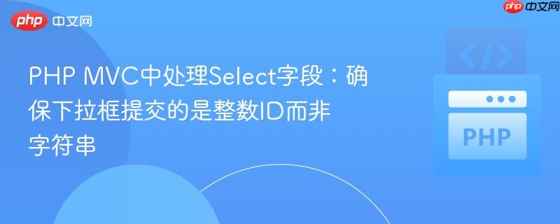 PHP MVC中处理Select字段:确保下拉框提交的是整数ID而非字符串