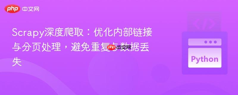Scrapy深度爬取:优化内部链接与分页处理,避免重复与数据丢失