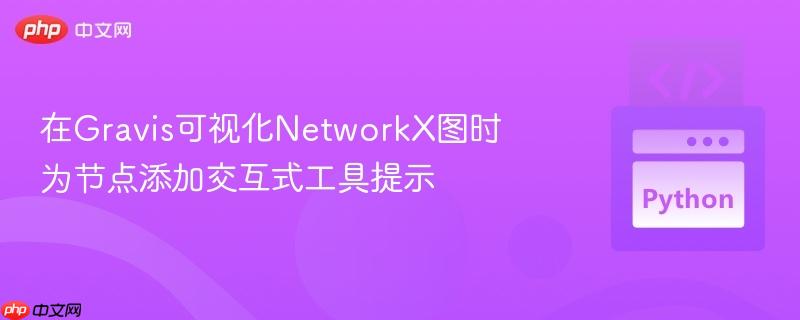 在gravis可视化networkx图时为节点添加交互式工具提示