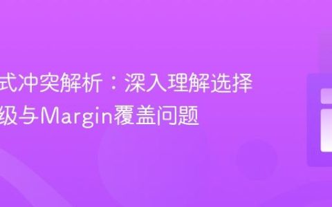 CSS样式冲突解析：深入理解选择器优先级与Margin覆盖问题