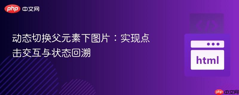 动态切换父元素下图片:实现点击交互与状态回溯