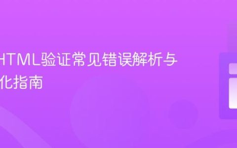 W3C HTML验证常见错误解析与结构优化指南