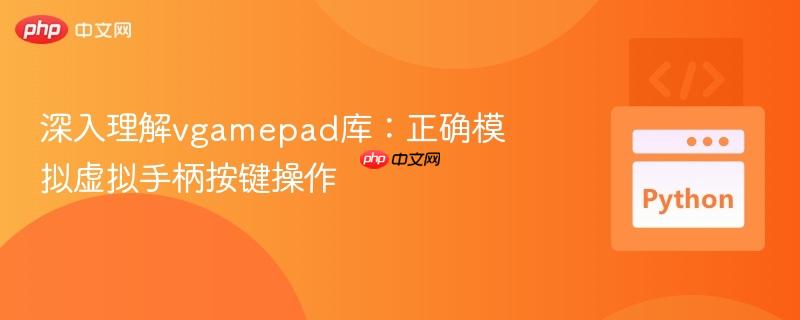 深入理解vgamepad库:正确模拟虚拟手柄按键操作