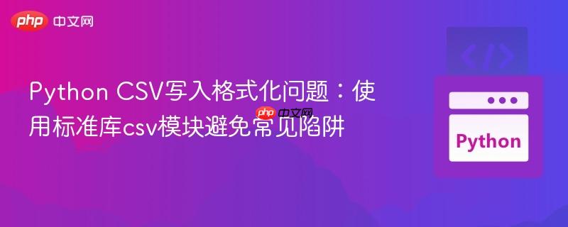 Python CSV写入格式化问题:使用标准库csv模块避免常见陷阱
