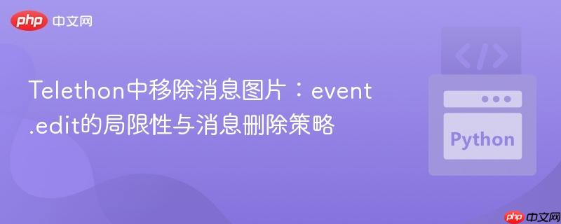 Telethon中移除消息图片:event.edit的局限性与消息删除策略