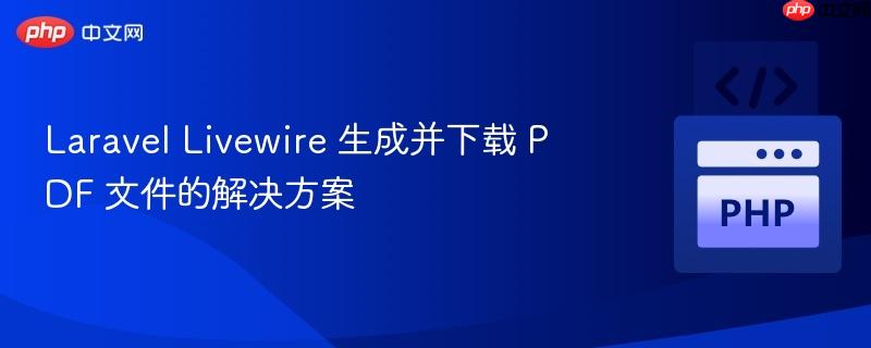 laravel livewire 生成并下载 pdf 文件的解决方案