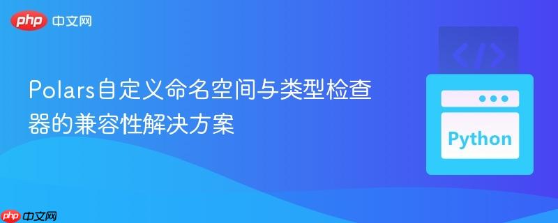 Polars自定义命名空间与类型检查器的兼容性解决方案