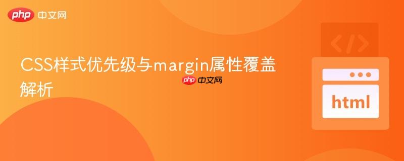 CSS样式优先级与margin属性覆盖解析