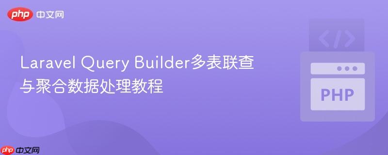 laravel query builder多表联查与聚合数据处理教程