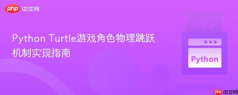 Python Turtle游戏角色物理跳跃机制实现指南