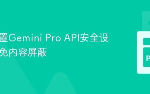 正确配置Gemini Pro API安全设置以避免内容屏蔽