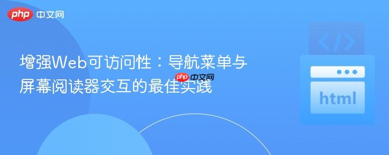 增强web可访问性:导航菜单与屏幕阅读器交互的最佳实践