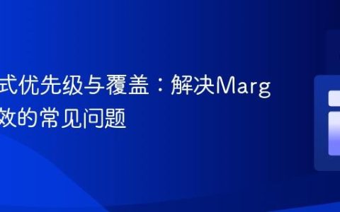 CSS样式优先级与覆盖：解决Margin不生效的常见问题