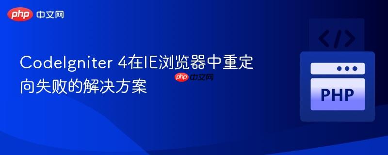 CodeIgniter 4在IE浏览器中重定向失败的解决方案