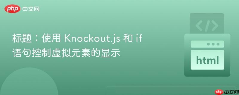 标题:使用 knockout.js 和 if 语句控制虚拟元素的显示