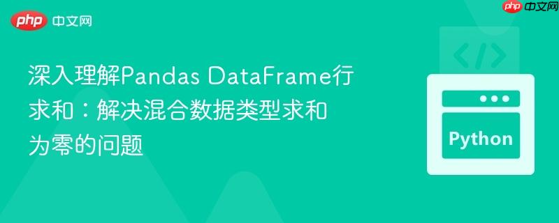 深入理解Pandas DataFrame行求和：解决混合数据类型求和为零的问题