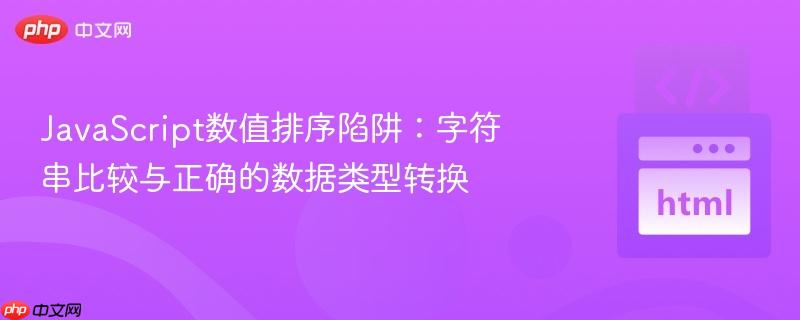javascript数值排序陷阱:字符串比较与正确的数据类型转换