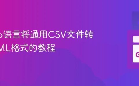 使用Go语言将通用CSV文件转换为XML格式的教程
