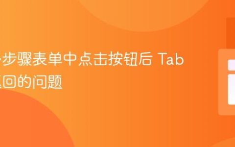 解决多步骤表单中点击按钮后 Tab 自动返回的问题