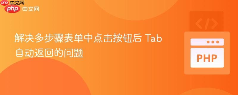 解决多步骤表单中点击按钮后 Tab 自动返回的问题