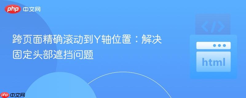 跨页面精确滚动到Y轴位置:解决固定头部遮挡问题