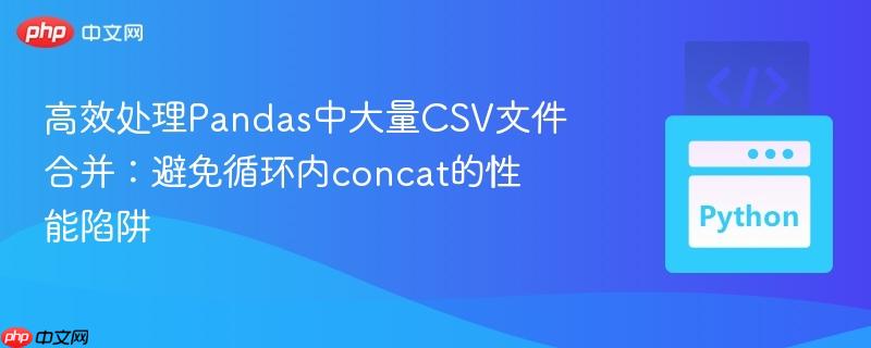 高效处理Pandas中大量CSV文件合并:避免循环内concat的性能陷阱