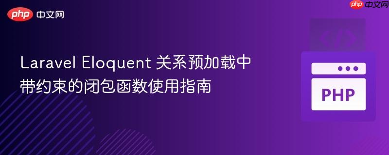 Laravel Eloquent 关系预加载中带约束的闭包函数使用指南