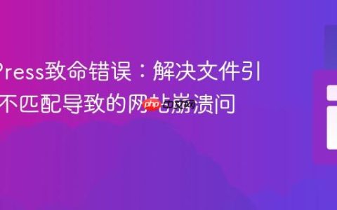 WordPress致命错误：解决文件引用路径不匹配导致的网站崩溃问题