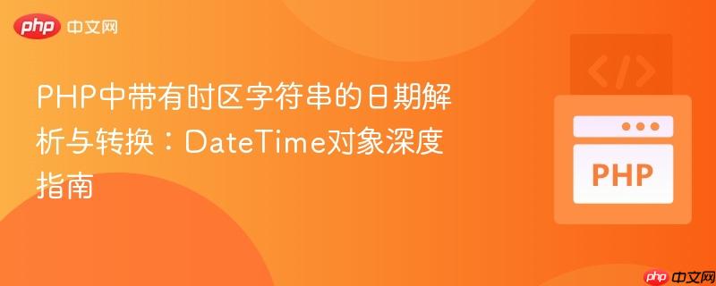 PHP中带有时区字符串的日期解析与转换:DateTime对象深度指南
