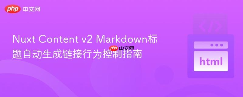 nuxt content v2 markdown标题自动生成链接行为控制指南