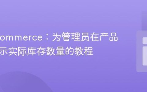 WooCommerce：为管理员在产品页面显示实际库存数量的教程