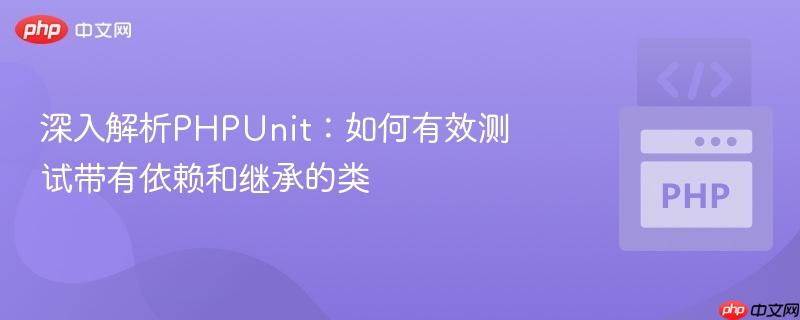 深入解析phpunit:如何有效测试带有依赖和继承的类